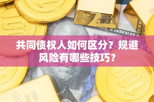 北京共同债权人如何区分？规避风险有哪些技巧？