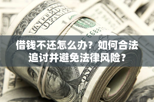 北京借钱不还怎么办？如何合法追讨并避免法律风险？