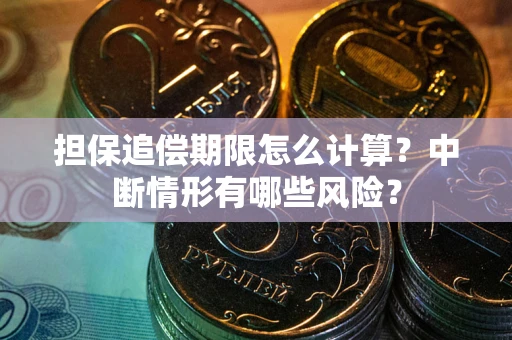 北京担保追偿期限怎么计算？中断情形有哪些风险？