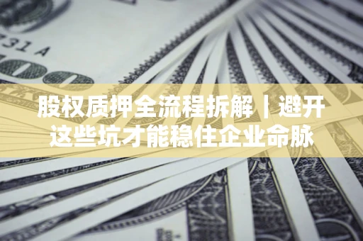 北京股权质押全流程拆解｜避开这些坑才能稳住企业命脉