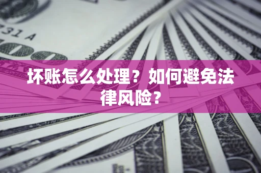 北京坏账怎么处理？如何避免法律风险？