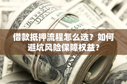 北京借款抵押流程怎么选？如何避坑风险保障权益？