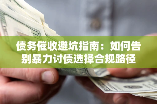 北京债务催收避坑指南：如何告别暴力讨债选择合规路径