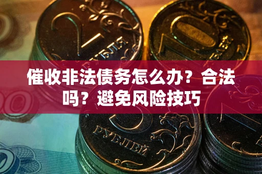 北京催收非法债务怎么办？合法吗？避免风险技巧