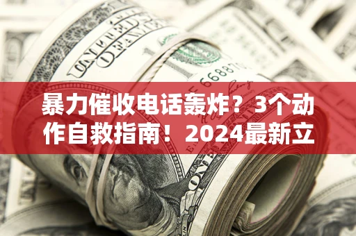 北京暴力催收电话轰炸？3个动作自救指南！2024最新立案标准全解析