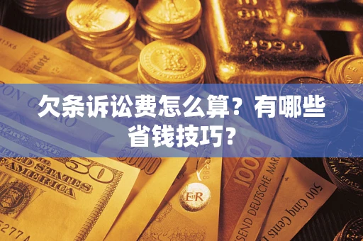 北京欠条诉讼费怎么算？有哪些省钱技巧？