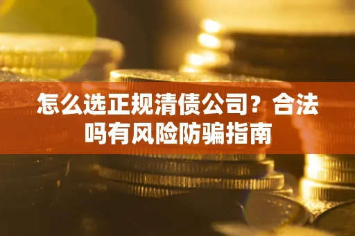 北京怎么选正规清债公司？合法吗有风险防骗指南