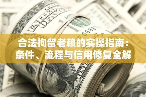 北京合法拘留老赖的实操指南:条件、流程与信用修复全解析 北京合法拘留老赖的实操指南:条件、流程与信用修复全解析