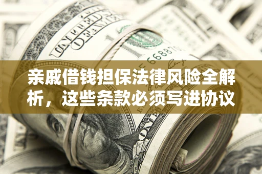 北京亲戚借钱担保法律风险全解析，这些条款必须写进协议