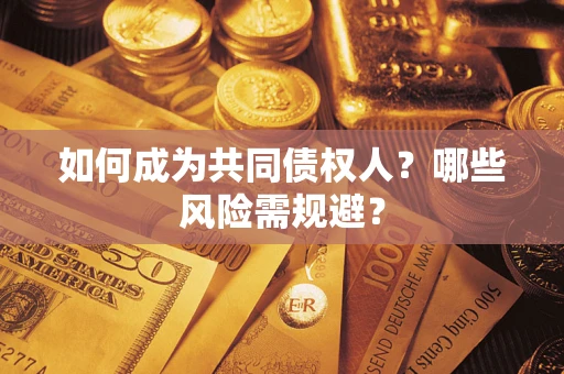 北京如何成为共同债权人？哪些风险需规避？