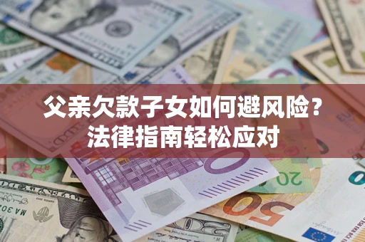 北京父亲欠款子女如何避风险？法律指南轻松应对