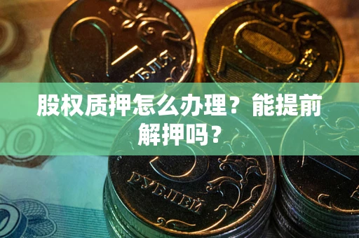 北京股权质押怎么办理？能提前解押吗？