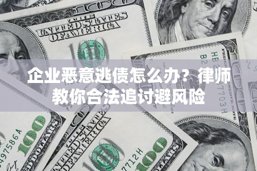 北京企业恶意逃债怎么办？律师教你合法追讨避风险