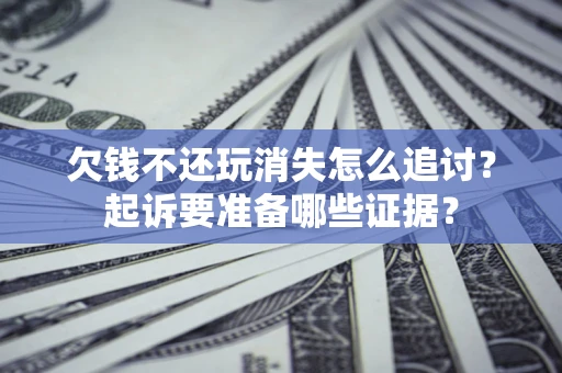 北京欠钱不还玩消失怎么追讨？起诉要准备哪些证据？