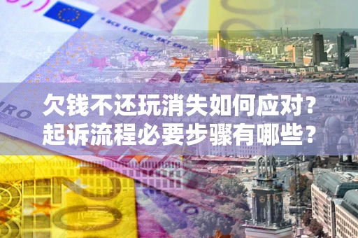 北京欠钱不还玩消失如何应对？起诉流程必要步骤有哪些？