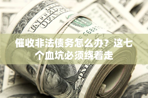 北京催收非法债务怎么办？这七个血坑必须绕着走