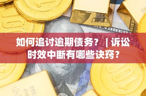 北京如何追讨逾期债务？ | 诉讼时效中断有哪些诀窍？