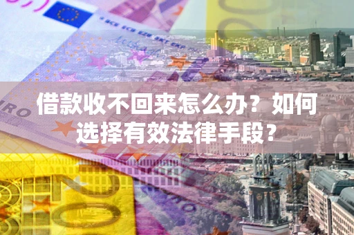 北京借款收不回来怎么办？如何选择有效法律手段？