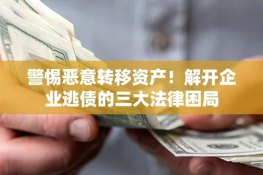 北京警惕恶意转移资产！解开企业逃债的三大法律困局