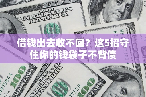 北京借钱出去收不回？这5招守住你的钱袋子不背债