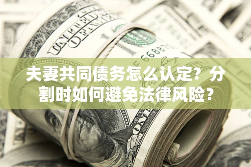 北京夫妻共同债务怎么认定？分割时如何避免法律风险？