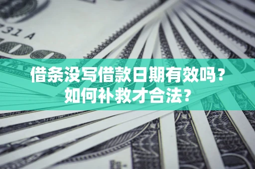 北京借条没写借款日期有效吗？如何补救才合法？