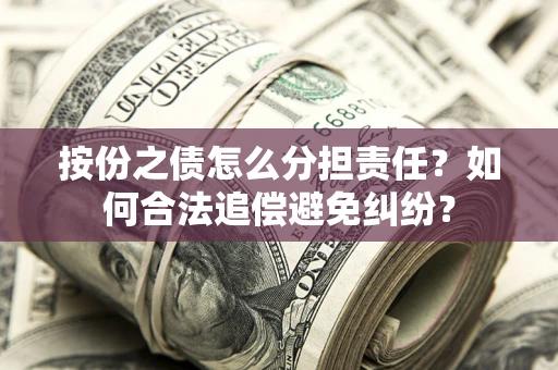 北京按份之债怎么分担责任？如何合法追偿避免纠纷？