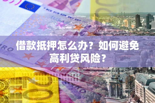 北京借款抵押怎么办？如何避免高利贷风险？