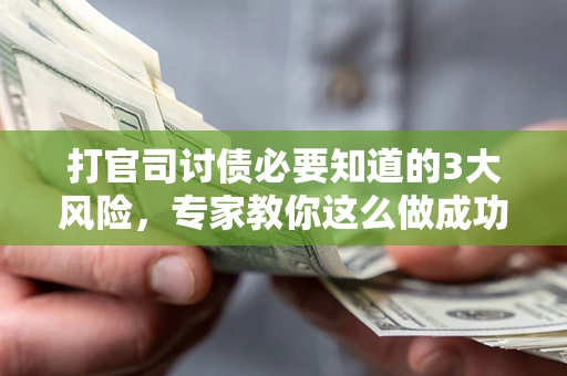 北京打官司讨债必要知道的3大风险，专家教你这么做成功率飙升
