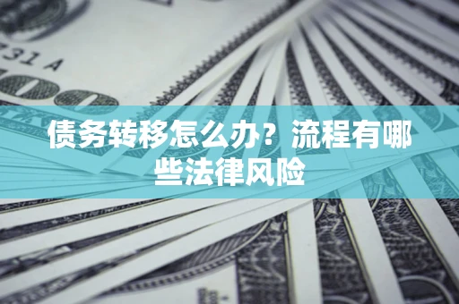 北京债务转移怎么办？流程有哪些法律风险