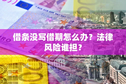 北京借条没写借期怎么办？法律风险谁担？
