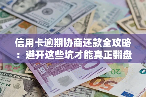 北京信用卡逾期协商还款全攻略：避开这些坑才能真正翻盘